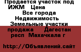 Продается участок под ИЖМ › Цена ­ 500 000 - Все города Недвижимость » Земельные участки продажа   . Дагестан респ.,Махачкала г.